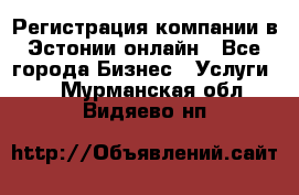 Регистрация компании в Эстонии онлайн - Все города Бизнес » Услуги   . Мурманская обл.,Видяево нп